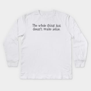 The whole thing just doesn’t make sense Kids Long Sleeve T-Shirt